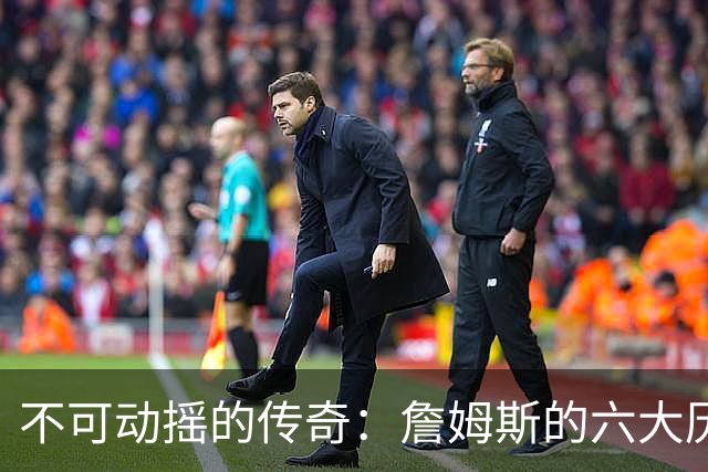 不可动摇的传奇：詹姆斯的六大历史性成就