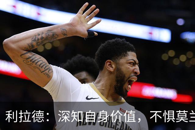 利拉德：深知自身价值，不惧莫兰特交易影响