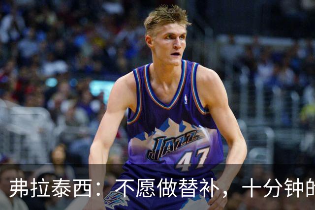 弗拉泰西：不愿做替补，十分钟的出场时间难以稳定主力位置
