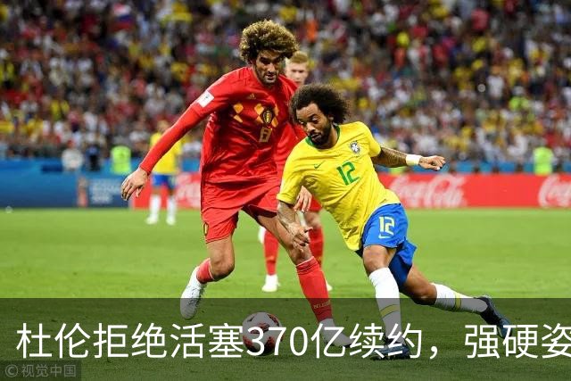 杜伦拒绝活塞370亿续约，强硬姿态引发热议