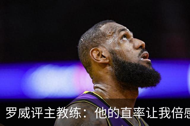 罗威评主教练：他的直率让我倍感信任，未来充满可能性
